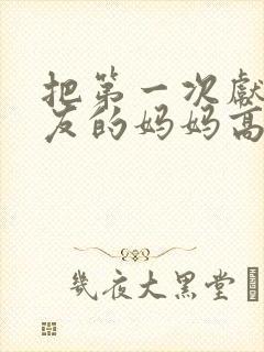 把第一次献给朋友的妈妈高清在线播