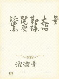 膝关节大量积水怎么样治