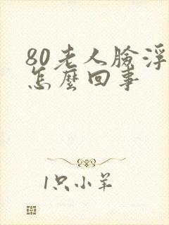 80老人脸浮肿怎么回事