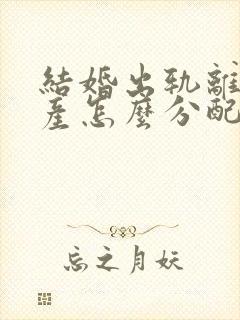 结婚出轨离婚财产怎么分配