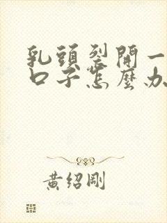 乳头裂开一个大口子怎么办