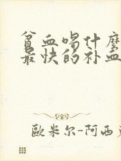 贫血喝什么最好最快的补血