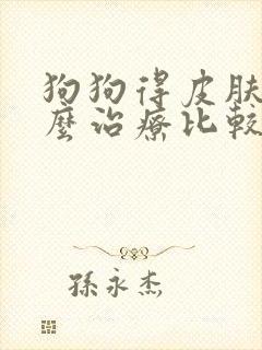 狗狗得皮肤病怎么治疗比较快?