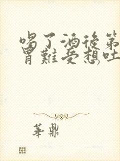 喝了酒后第二天胃难受想吐