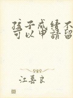 孩子成绩不好,可以申请留级吗?