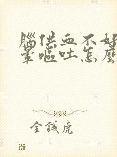 脑供血不好头很晕呕吐怎么办