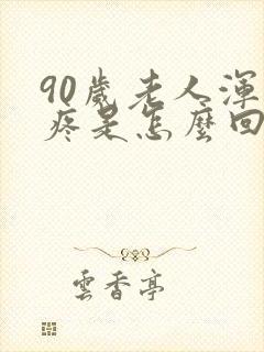 90岁老人浑身疼是怎么回事