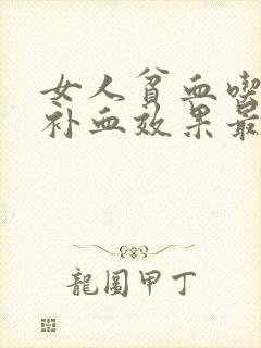 女人贫血吃什么补血效果最好最快呢