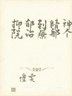 抑郁到精神科医院治疗那个科
