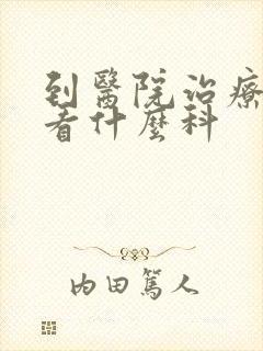 到医院治疗抑郁看什么科