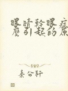 眼睛干眼症是怎么引起的原因