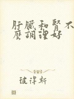 肝脏和肾不好怎么调理好