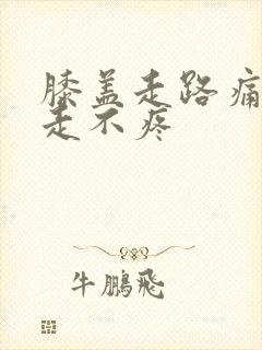 膝盖走路痛,不走不疼
