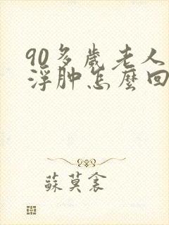90多岁老人脚浮肿怎么回事