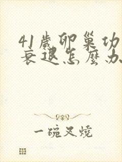 41岁卵巢功能衰退怎么办