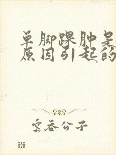 单脚踝肿是什么原因引起的