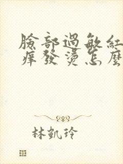 脸部过敏红肿发痒发烫怎么办