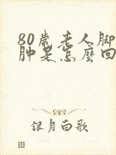 80岁老人脚腿肿是怎么回事