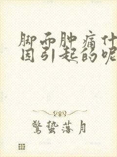 脚面肿痛什么原因引起的呢