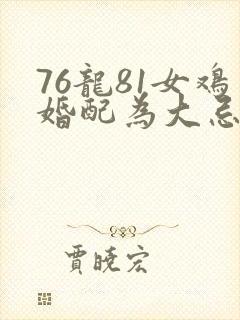 76龙81女鸡婚配为大忌