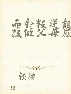 面对叛逆期的女孩做父母应该怎么办