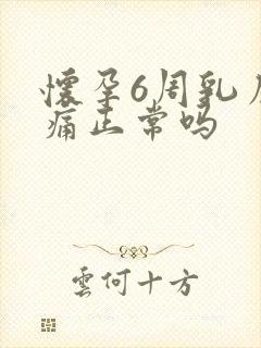 怀孕6周乳房胀痛正常吗