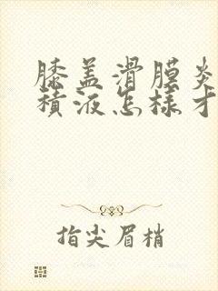 膝盖滑膜炎肿胀积液怎样才可以消封面