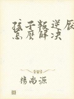 孩子叛逆厌学的怎么解决