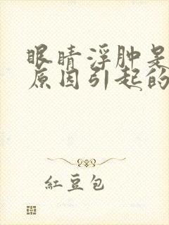 眼睛浮肿是什么原因引起的女性