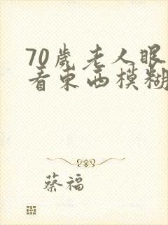 70岁老人眼睛看东西模糊不清是什么原因