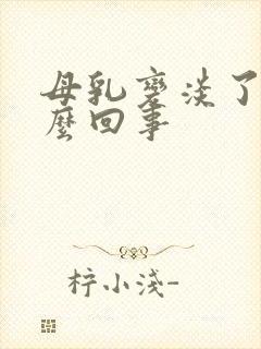 母乳变淡了是怎么回事