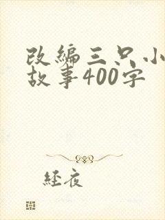 改编三只小猪的故事400字