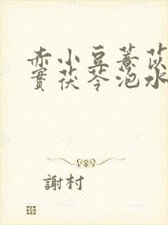 赤小豆薏苡仁芡实茯苓泡水喝的功效