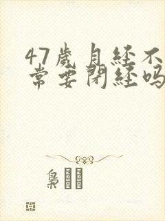 47岁月经不正常要闭经吗封面