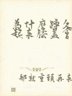 为什么蹲久了站起来膝盖会疼