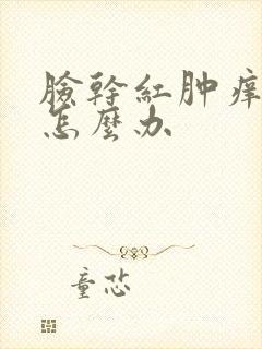 脸干红肿痒脱皮怎么办