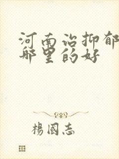 河南治抑郁医院哪里的好
