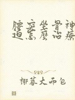 腰突坐骨神经压迫怎么治疗