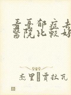 看忧郁症去哪个医院比较好