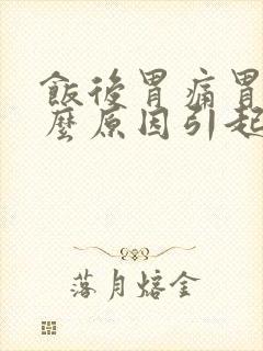 饭后胃痛胃胀什么原因引起的封面