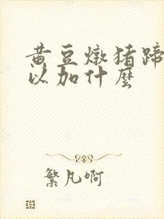 黄豆炖猪蹄还可以加什么