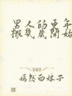 男人的更年期大概几岁开始