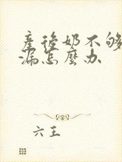 产后奶不够吃还漏怎么办
