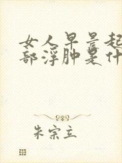 女人早晨起床脸部浮肿是什么原因引起的
