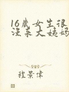 16岁女生很久没来大姨妈是什么原因封面