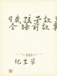 9岁孩子故事大全 睡前故事