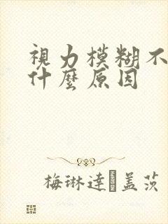 视力模糊不清是什么原因