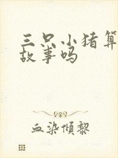 三只小猪算童话故事吗
