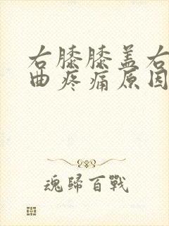 右膝膝盖右边弯曲疼痛原因