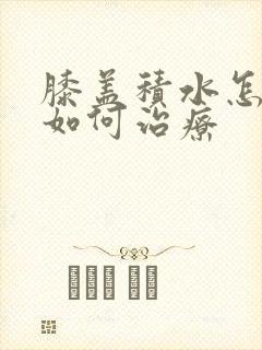 膝盖积水怎么办如何治疗